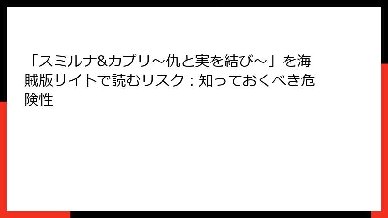 「スミルナ&カプリ～仇と実を結び～」を海賊版サイトで読むリスク：知っておくべき危険性