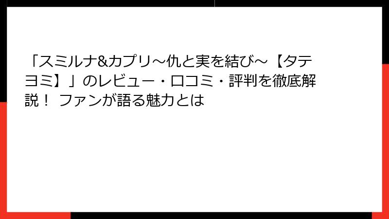 「スミルナ&カプリ～仇と実を結び～【タテヨミ】」のレビュー・口コミ・評判を徹底解説！ ファンが語る魅力とは