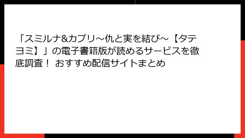 「スミルナ&カプリ～仇と実を結び～【タテヨミ】」の電子書籍版が読めるサービスを徹底調査！ おすすめ配信サイトまとめ