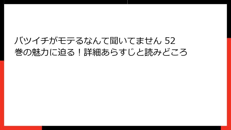 バツイチがモテるなんて聞いてません 52巻の魅力に迫る！詳細あらすじと読みどころ