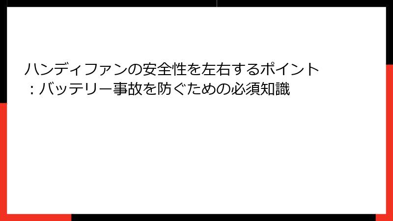 ハンディファンの安全性を左右するポイント：バッテリー事故を防ぐための必須知識