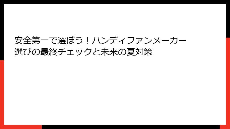 安全第一で選ぼう！ハンディファンメーカー選びの最終チェックと未来の夏対策