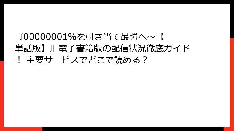 『00000001％を引き当て最強へ～【単話版】』電子書籍版の配信状況徹底ガイド！ 主要サービスでどこで読める？