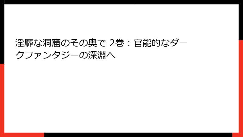 淫靡な洞窟のその奥で 2巻：官能的なダークファンタジーの深淵へ