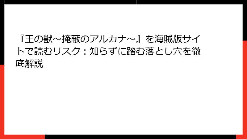 『王の獣~掩蔽のアルカナ~』を海賊版サイトで読むリスク:知らずに踏む落とし穴を徹底解説