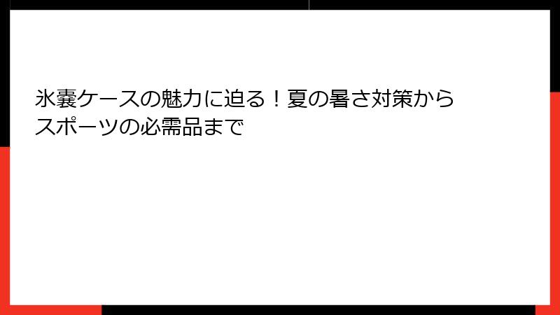 氷嚢ケースの魅力に迫る！夏の暑さ対策からスポーツの必需品まで