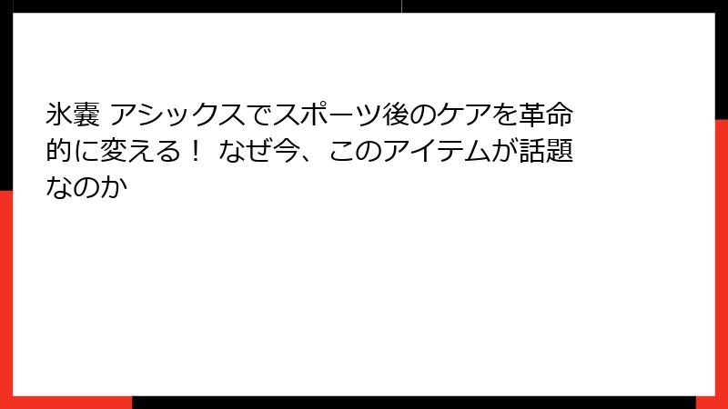 氷嚢 アシックスでスポーツ後のケアを革命的に変える！ なぜ今、このアイテムが話題なのか