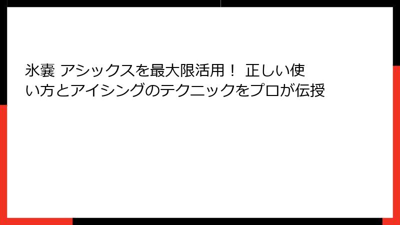 氷嚢 アシックスを最大限活用！ 正しい使い方とアイシングのテクニックをプロが伝授