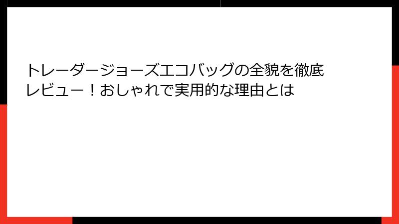 トレーダージョーズエコバッグの全貌を徹底レビュー！おしゃれで実用的な理由とは
