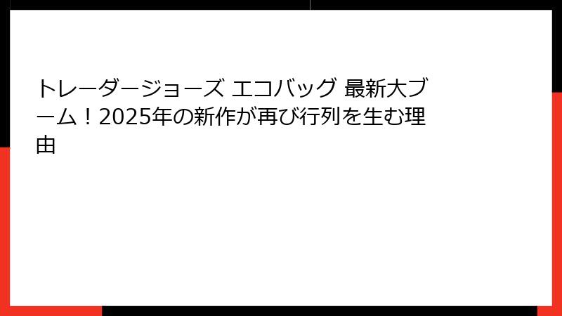 トレーダージョーズ エコバッグ 最新大ブーム！2025年の新作が再び行列を生む理由