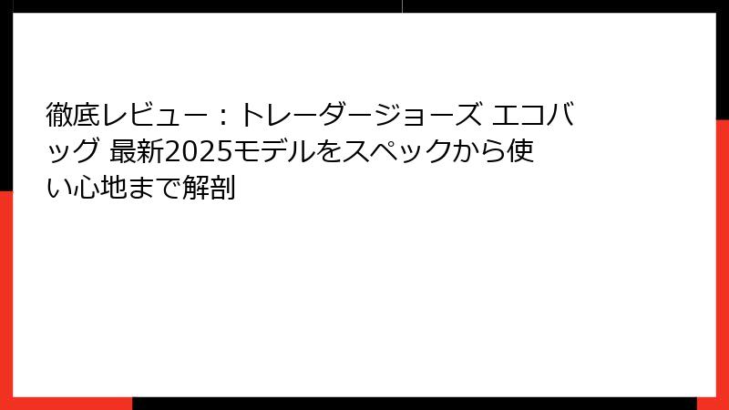 徹底レビュー：トレーダージョーズ エコバッグ 最新2025モデルをスペックから使い心地まで解剖