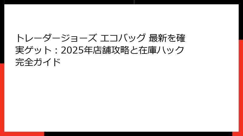 トレーダージョーズ エコバッグ 最新を確実ゲット：2025年店舗攻略と在庫ハック完全ガイド