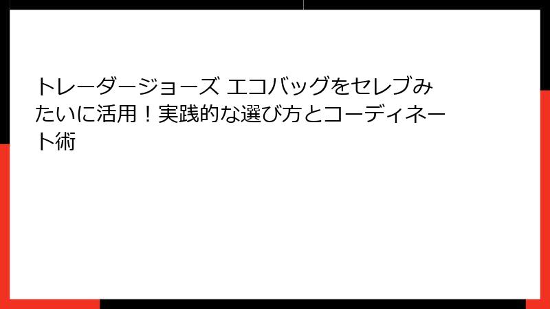 トレーダージョーズ エコバッグをセレブみたいに活用！実践的な選び方とコーディネート術