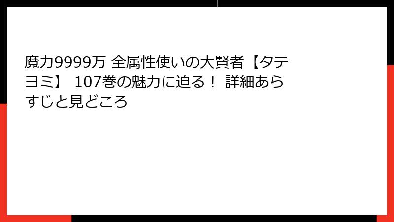 魔力9999万 全属性使いの大賢者【タテヨミ】 107巻の魅力に迫る！ 詳細あらすじと見どころ