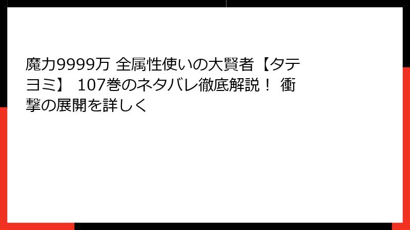 魔力9999万 全属性使いの大賢者【タテヨミ】 107巻のネタバレ徹底解説！ 衝撃の展開を詳しく