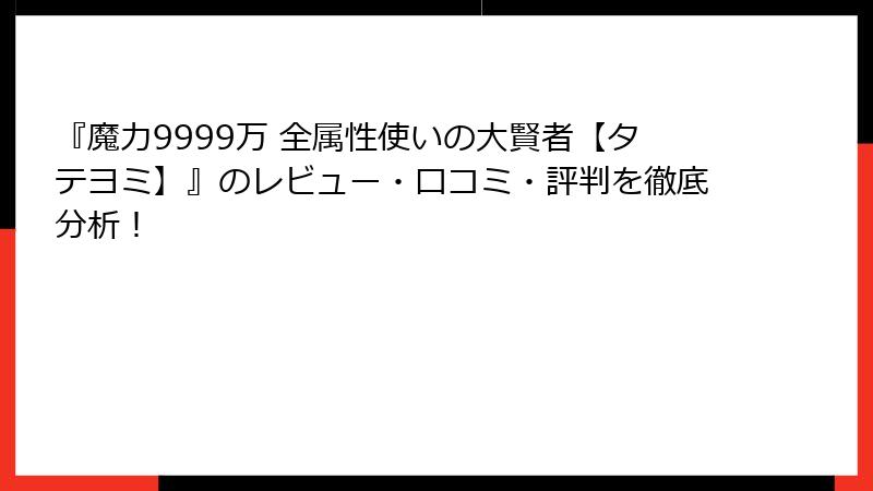 『魔力9999万 全属性使いの大賢者【タテヨミ】』のレビュー・口コミ・評判を徹底分析！