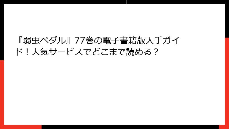 『弱虫ペダル』77巻の電子書籍版入手ガイド！人気サービスでどこまで読める？