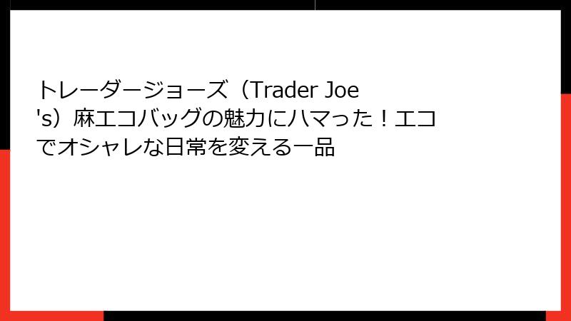 トレーダージョーズ（Trader Joe's）麻エコバッグの魅力にハマった！エコでオシャレな日常を変える一品