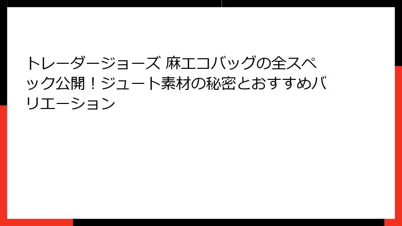 トレーダージョーズ 麻エコバッグの全スペック公開！ジュート素材の秘密とおすすめバリエーション