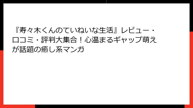 『寿々木くんのていねいな生活』レビュー・口コミ・評判大集合！心温まるギャップ萌えが話題の癒し系マンガ