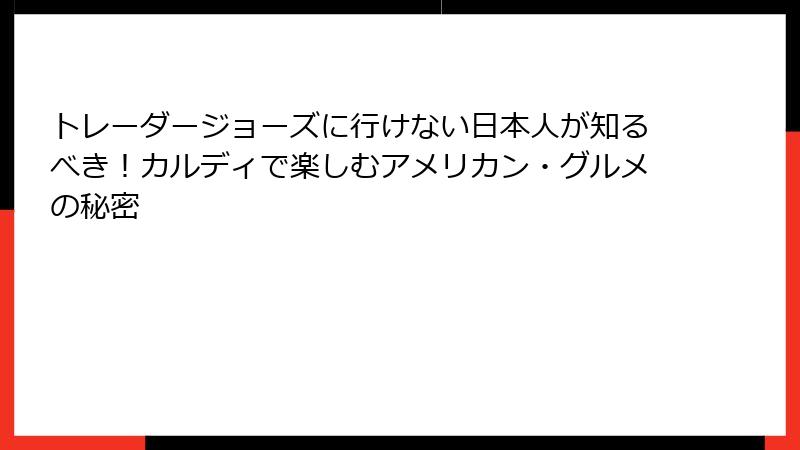 トレーダージョーズに行けない日本人が知るべき！カルディで楽しむアメリカン・グルメの秘密