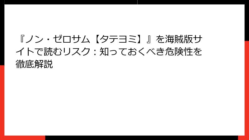 『ノン・ゼロサム【タテヨミ】』を海賊版サイトで読むリスク：知っておくべき危険性を徹底解説