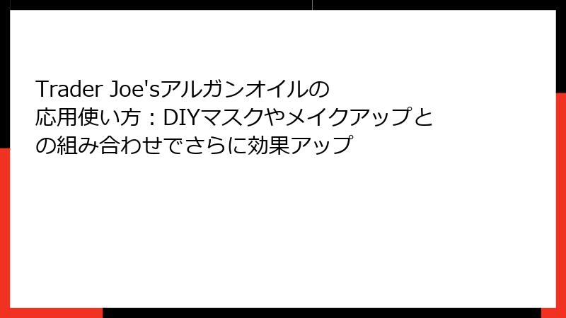 Trader Joe'sアルガンオイルの応用使い方：DIYマスクやメイクアップとの組み合わせでさらに効果アップ