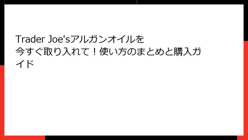 Trader Joe'sアルガンオイルを今すぐ取り入れて！使い方のまとめと購入ガイド
