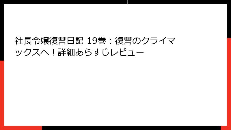 社長令嬢復讐日記 19巻：復讐のクライマックスへ！詳細あらすじレビュー