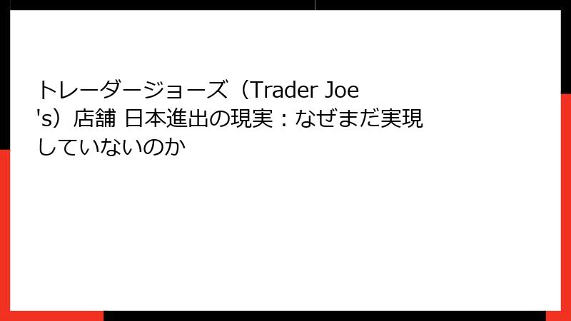 トレーダージョーズ（Trader Joe's）店舗 日本進出の現実：なぜまだ実現していないのか