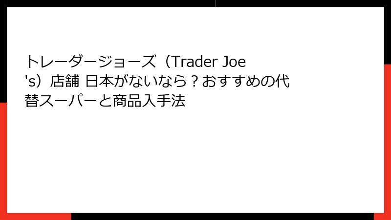 トレーダージョーズ（Trader Joe's）店舗 日本がないなら？おすすめの代替スーパーと商品入手法