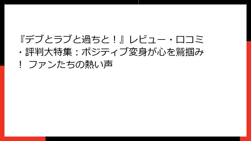 『デブとラブと過ちと!』レビュー・口コミ・評判大特集:ポジティブ変身が心を鷲掴み! ファンたちの熱い声