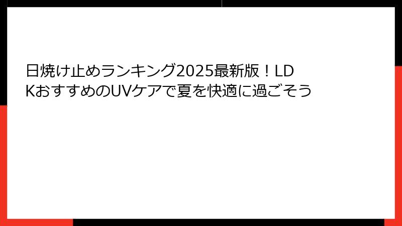 日焼け止めランキング2025最新版！LDKおすすめのUVケアで夏を快適に過ごそう