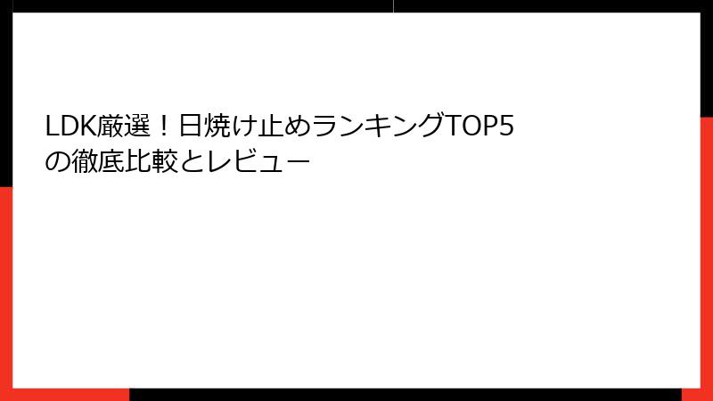 LDK厳選！日焼け止めランキングTOP5の徹底比較とレビュー
