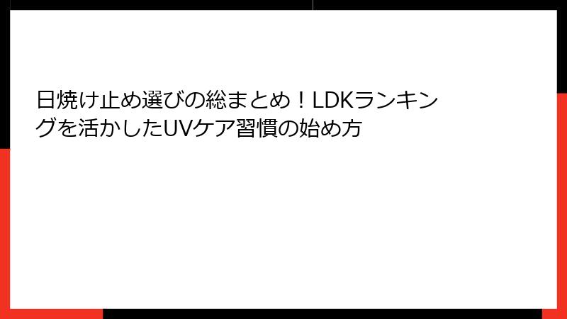 日焼け止め選びの総まとめ！LDKランキングを活かしたUVケア習慣の始め方