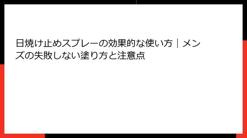 日焼け止めスプレーの効果的な使い方｜メンズの失敗しない塗り方と注意点