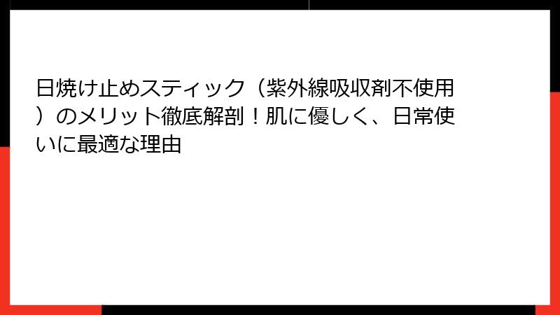 日焼け止めスティック（紫外線吸収剤不使用）のメリット徹底解剖！肌に優しく、日常使いに最適な理由