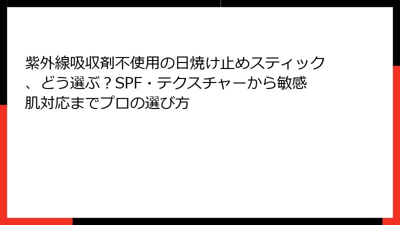 紫外線吸収剤不使用の日焼け止めスティック、どう選ぶ？SPF・テクスチャーから敏感肌対応までプロの選び方