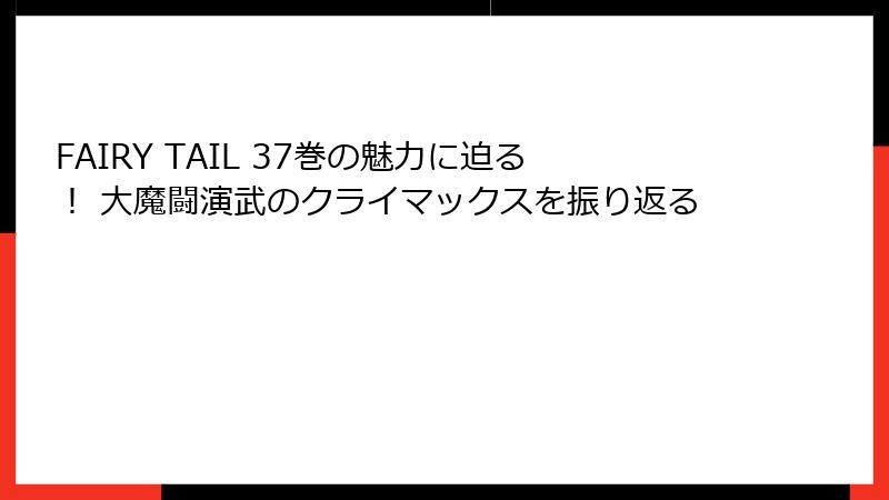 FAIRY TAIL 37巻の魅力に迫る！ 大魔闘演武のクライマックスを振り返る