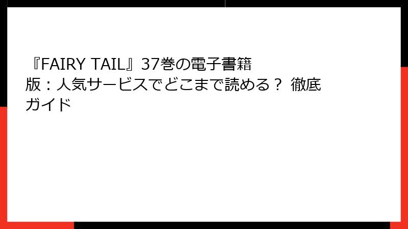 『FAIRY TAIL』37巻の電子書籍版：人気サービスでどこまで読める？ 徹底ガイド