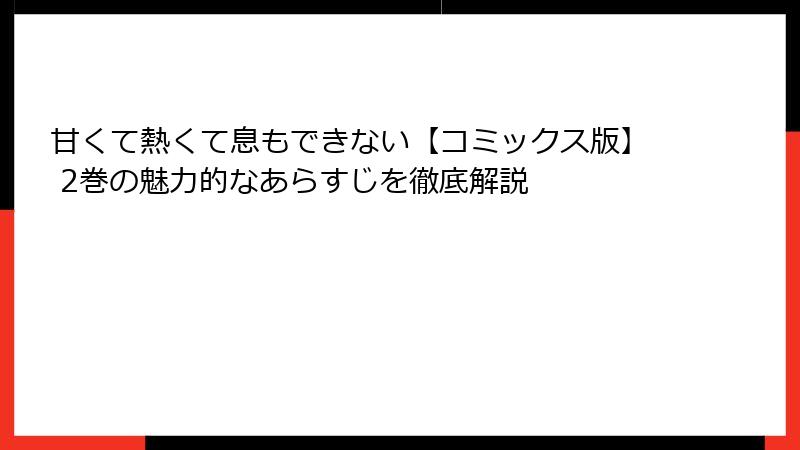 甘くて熱くて息もできない【コミックス版】 2巻の魅力的なあらすじを徹底解説