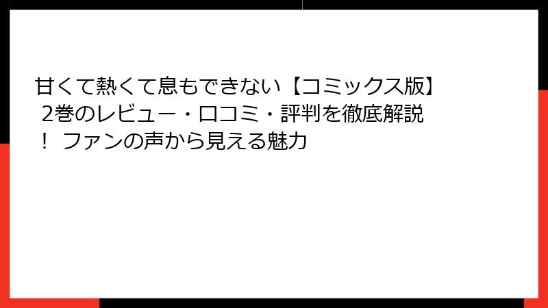 甘くて熱くて息もできない【コミックス版】 2巻のレビュー・口コミ・評判を徹底解説！ ファンの声から見える魅力