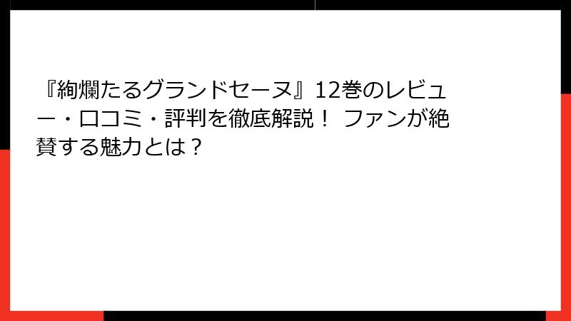 『絢爛たるグランドセーヌ』12巻のレビュー・口コミ・評判を徹底解説！ ファンが絶賛する魅力とは？