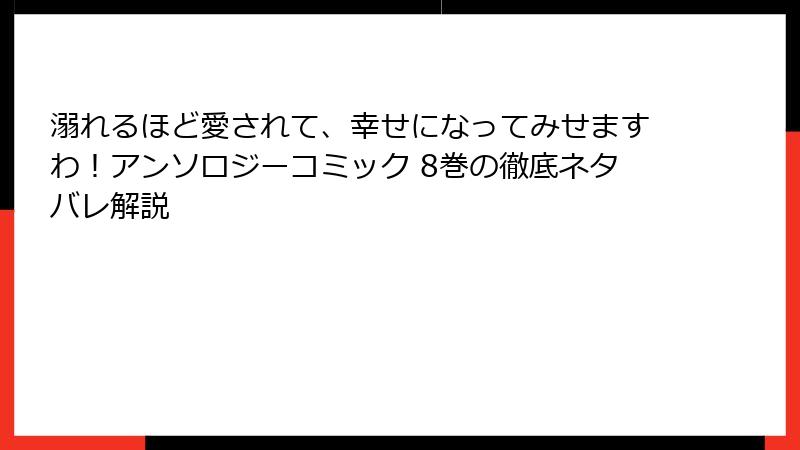 溺れるほど愛されて、幸せになってみせますわ!アンソロジーコミック 8巻の徹底ネタバレ解説