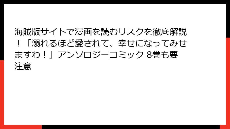 海賊版サイトで漫画を読むリスクを徹底解説!「溺れるほど愛されて、幸せになってみせますわ!」アンソロジーコミック 8巻も要注意