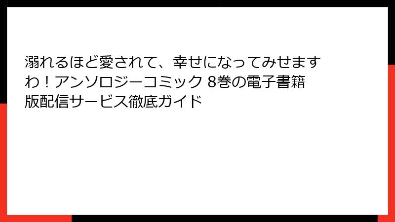 溺れるほど愛されて、幸せになってみせますわ!アンソロジーコミック 8巻の電子書籍版配信サービス徹底ガイド