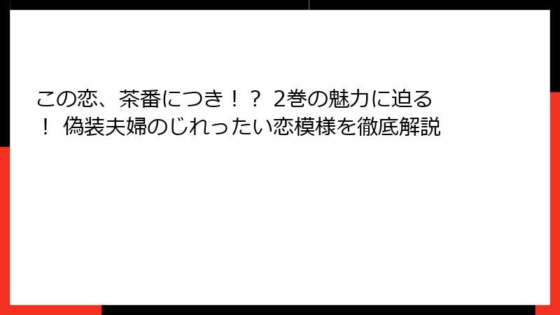 この恋、茶番につき！？ 2巻の魅力に迫る！ 偽装夫婦のじれったい恋模様を徹底解説