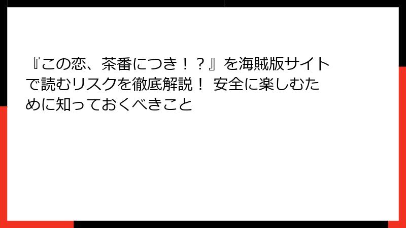 『この恋、茶番につき！？』を海賊版サイトで読むリスクを徹底解説！ 安全に楽しむために知っておくべきこと