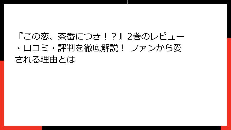 『この恋、茶番につき！？』2巻のレビュー・口コミ・評判を徹底解説！ ファンから愛される理由とは