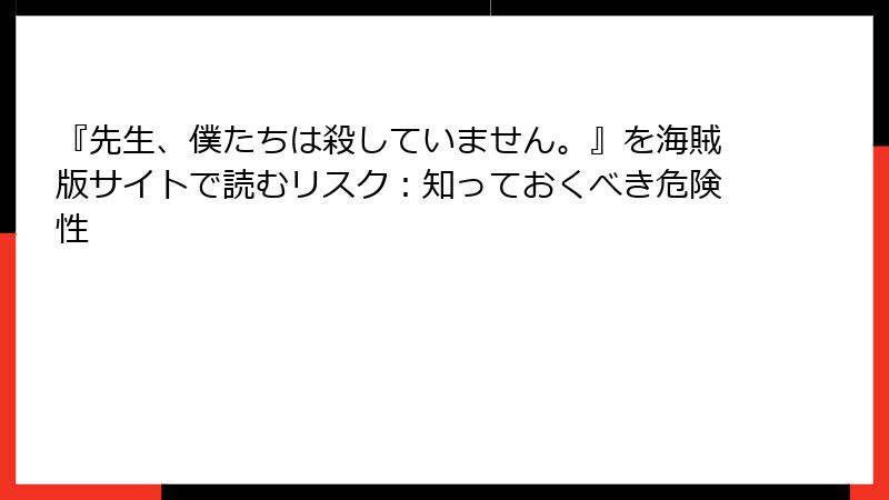 『先生、僕たちは殺していません。』を海賊版サイトで読むリスク：知っておくべき危険性